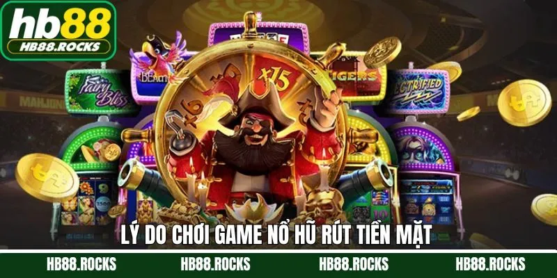 Ưu điểm khi trải nghiệm game nổ hũ rút tiền mặt